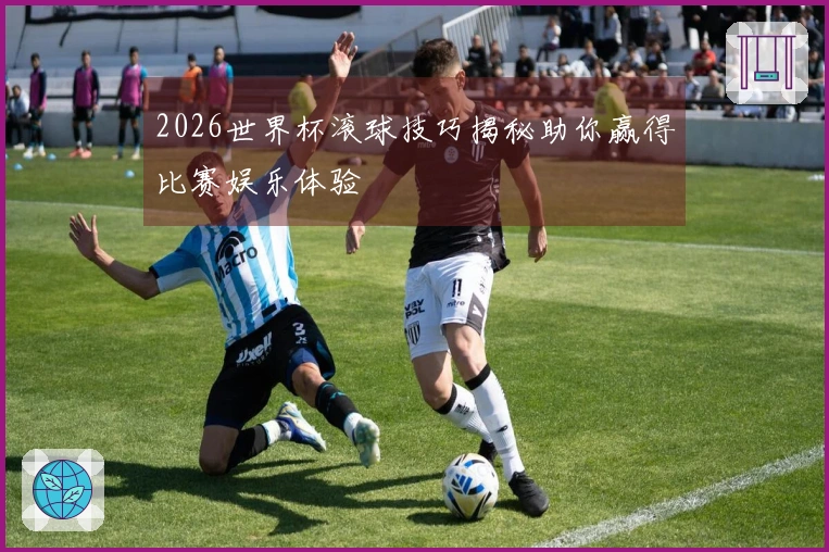 2026世界杯滚球技巧揭秘助你赢得比赛娱乐体验