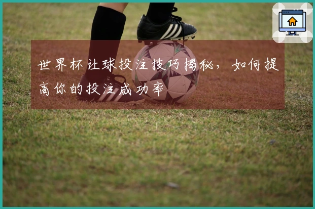 世界杯让球投注技巧揭秘，如何提高你的投注成功率