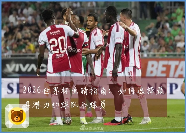 2026世界杯竞猜指南：如何选择最具潜力的球队和球员