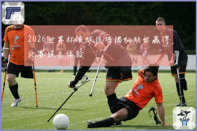 2026世界杯滚球技巧揭秘助你赢得比赛娱乐体验