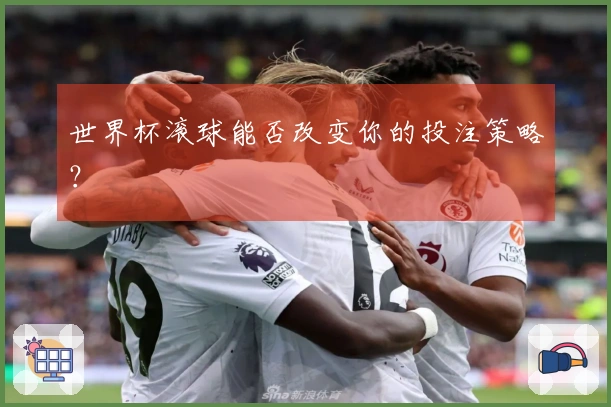 世界杯滚球能否改变你的投注策略？