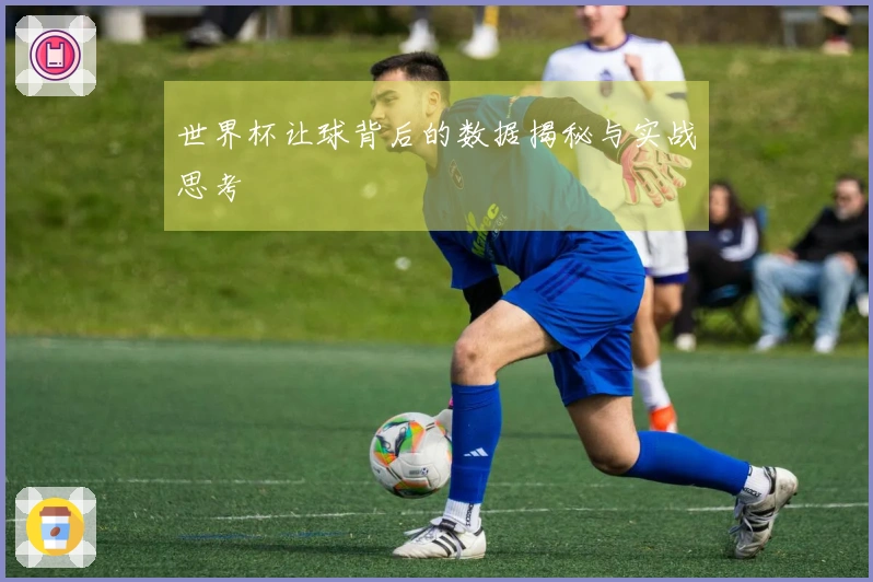 世界杯让球背后的数据揭秘与实战思考